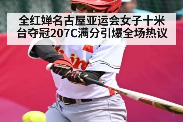 全红婵名古屋亚运会女子十米台夺冠207C满分引爆全场热议 - leyu